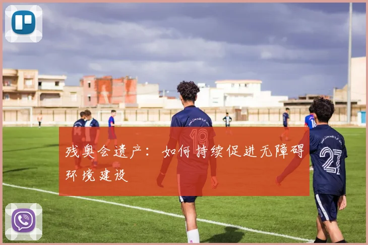 残奥会遗产：如何持续促进无障碍环境建设