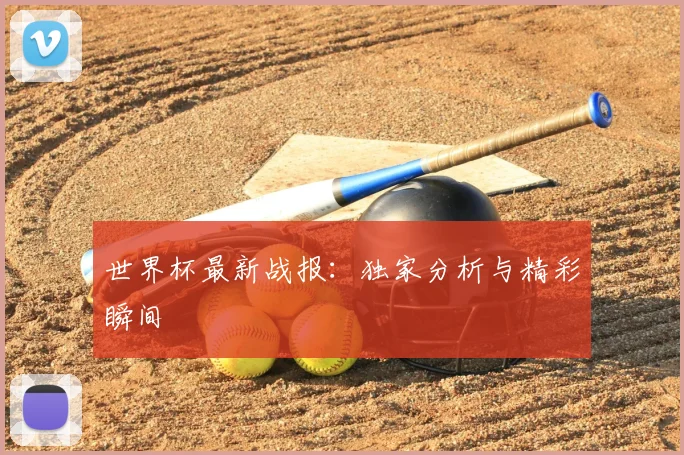 世界杯最新战报:独家分析与精彩瞬间