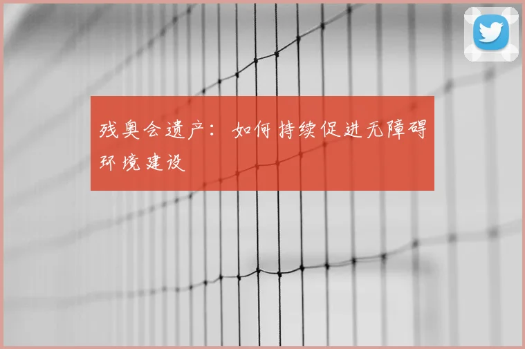 残奥会遗产:如何持续促进无障碍环境建设
