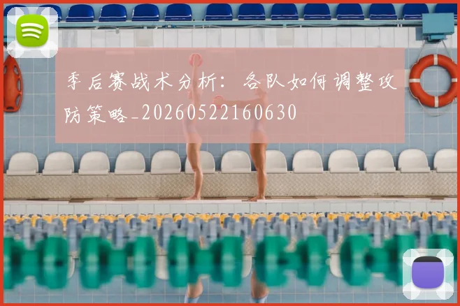 季后赛战术分析:各队如何调整攻防策略_20260522160630