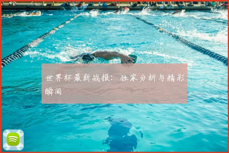 世界杯最新战报：独家分析与精彩瞬间