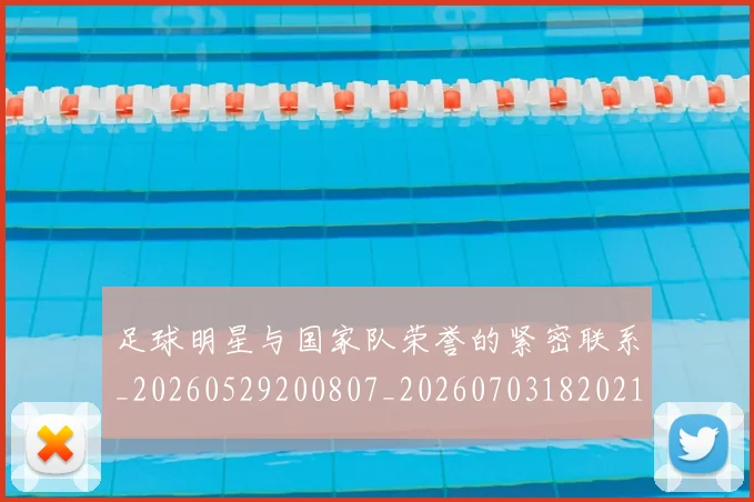 足球明星与国家队荣誉的紧密联系_20260529200807_20260703182021