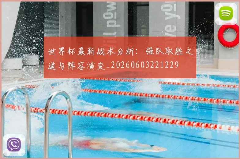 世界杯最新战术分析:强队取胜之道与阵容演变_20260603221229
