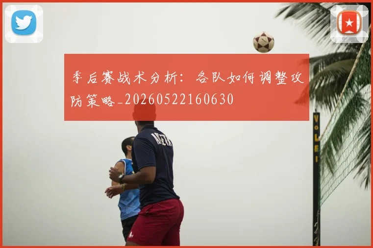 季后赛战术分析:各队如何调整攻防策略_20260522160630