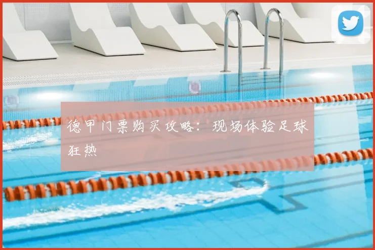 德甲门票购买攻略:现场体验足球狂热