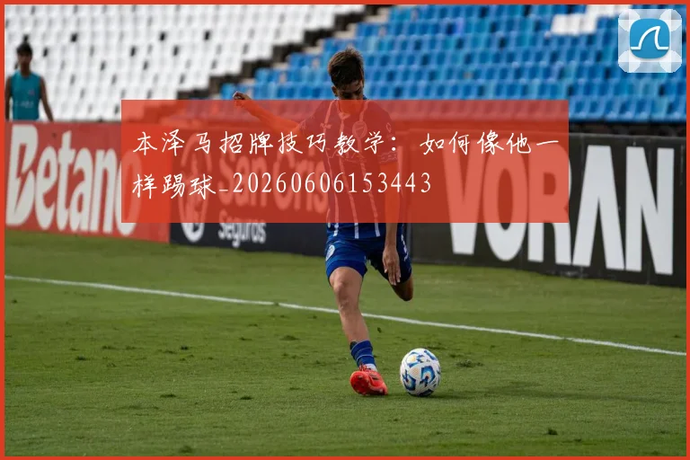 本泽马招牌技巧教学：如何像他一样踢球_20260606153443